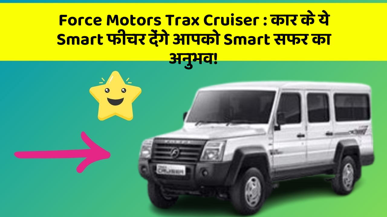 Force Motors Trax Cruiser : कार के ये Smart फीचर देंगे आपको Smart सफर का अनुभव!