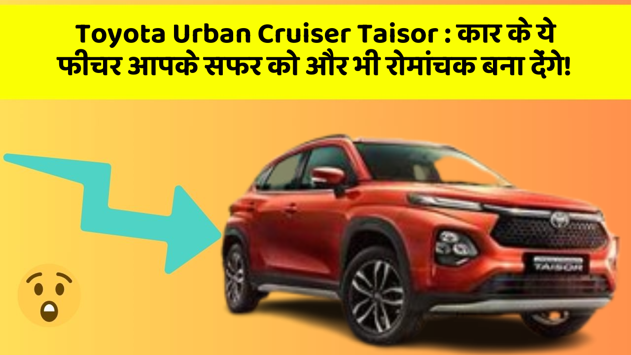 Toyota Urban Cruiser Taisor: कार के ये फीचर आपके सफर को और भी रोमांचक बना देंगे!