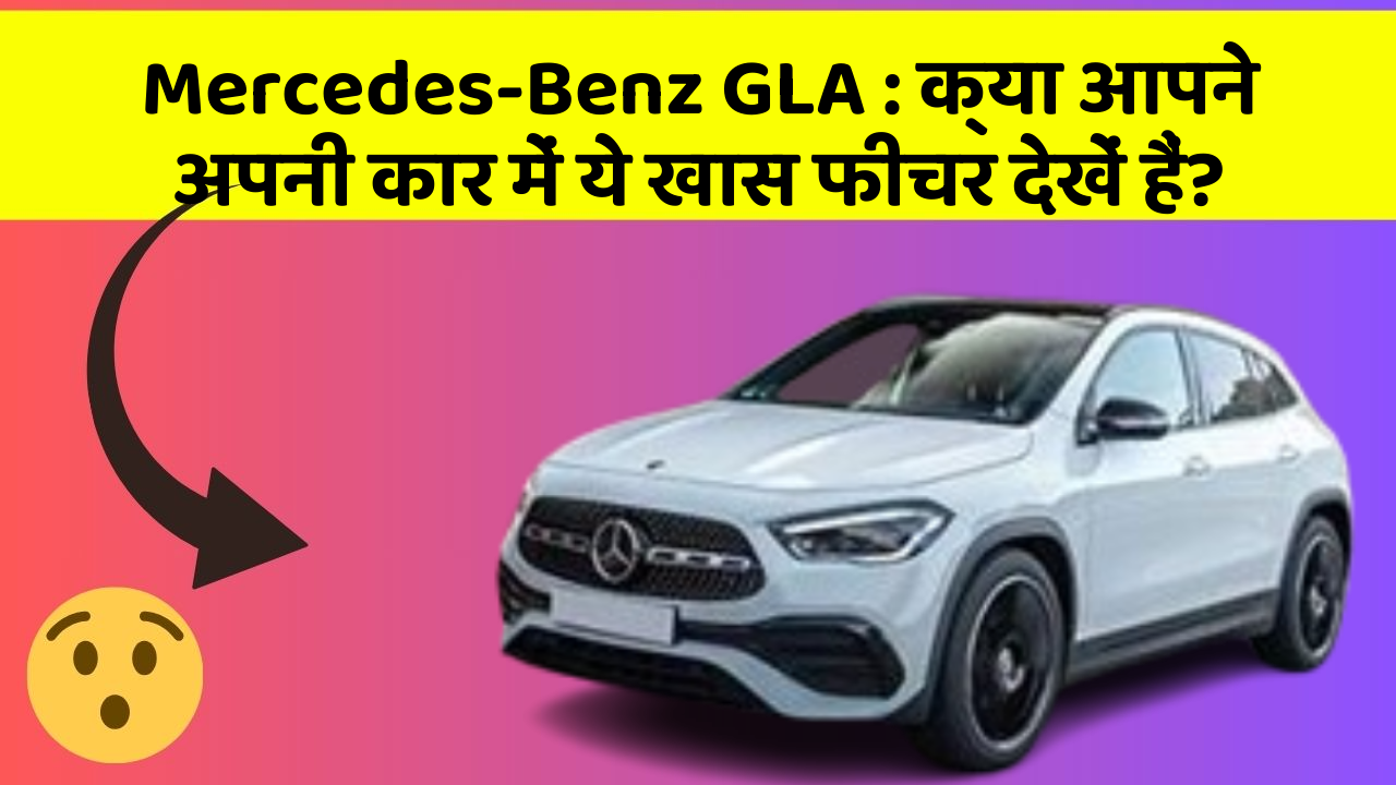 Mercedes-Benz GLA:क्या आपने अपनी कार में ये खास फीचर देखें हैं?