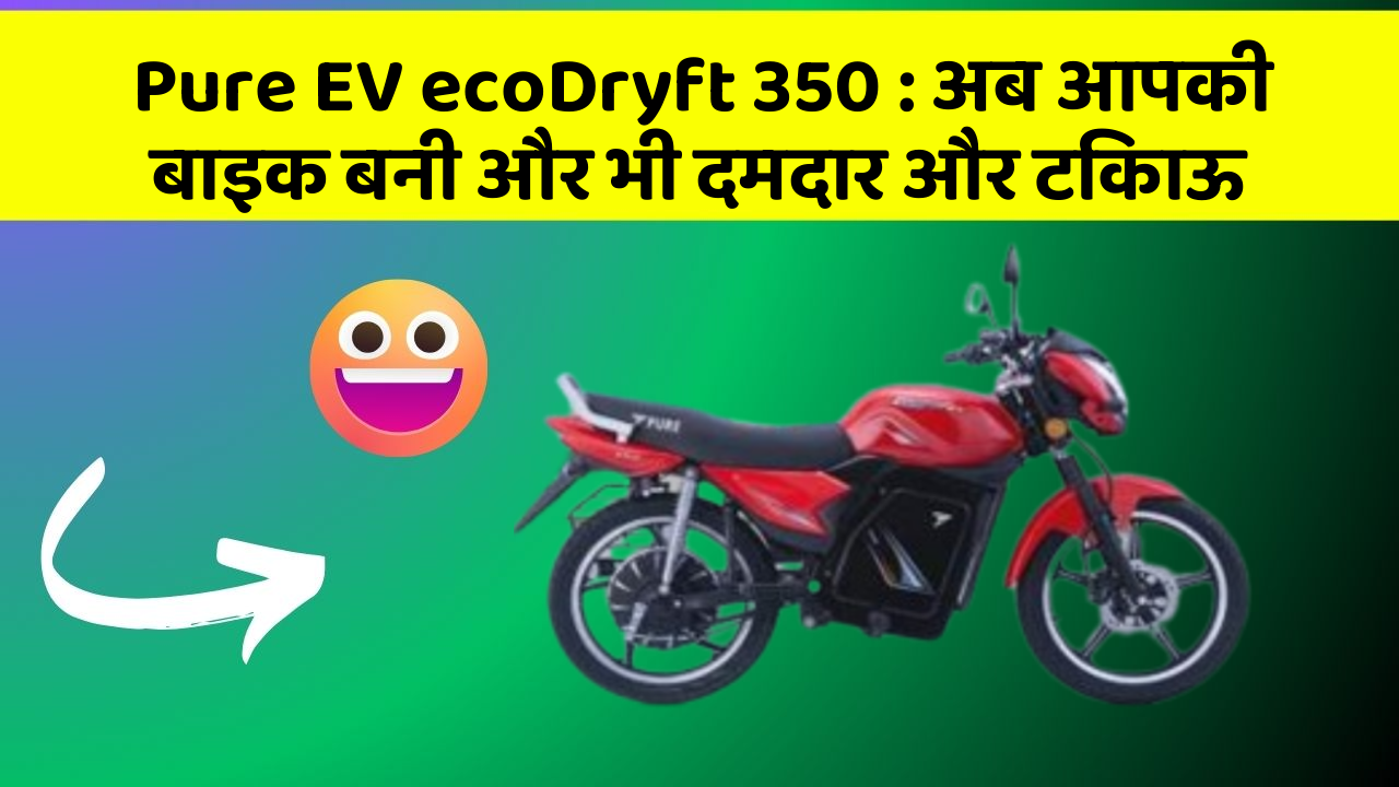 Pure EV ecoDryft 350: अब आपकी बाइक बनी और भी दमदार और टिकाऊ