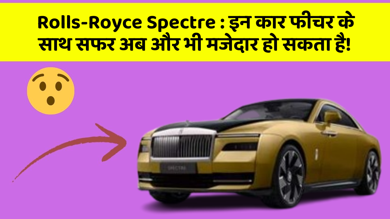 Rolls-Royce Spectre: इन कार फीचर के साथ सफर अब और भी मजेदार हो सकता है!