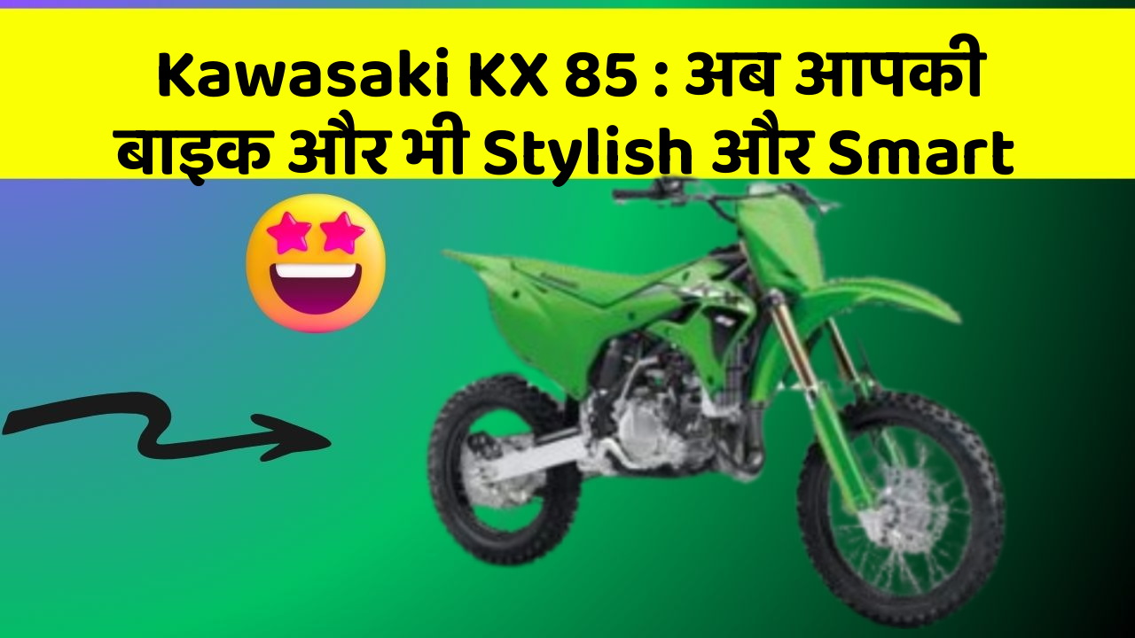 Kawasaki KX 85 : अब आपकी बाइक और भी Stylish और Smart