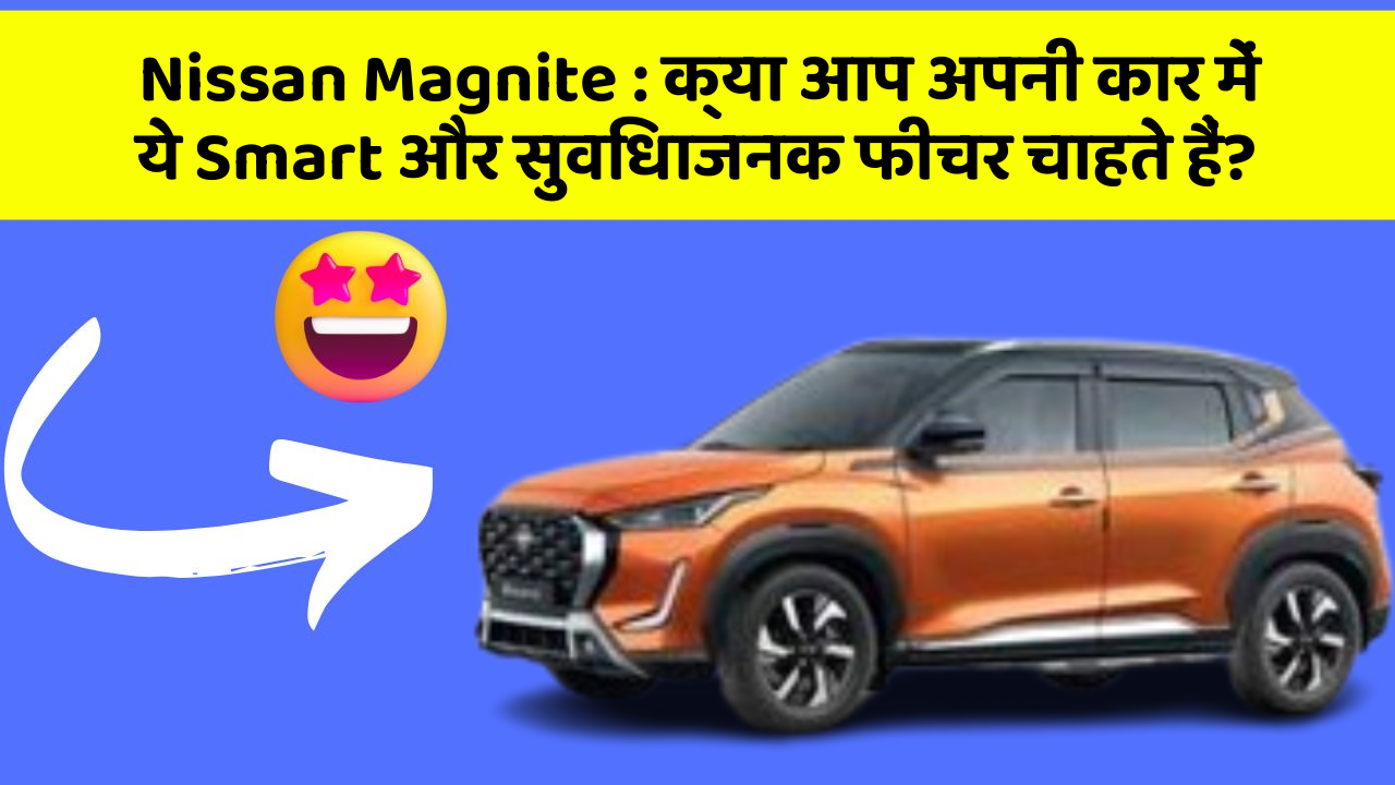 Nissan Magnite : क्या आप अपनी कार में ये Smart और सुविधाजनक फीचर चाहते हैं?