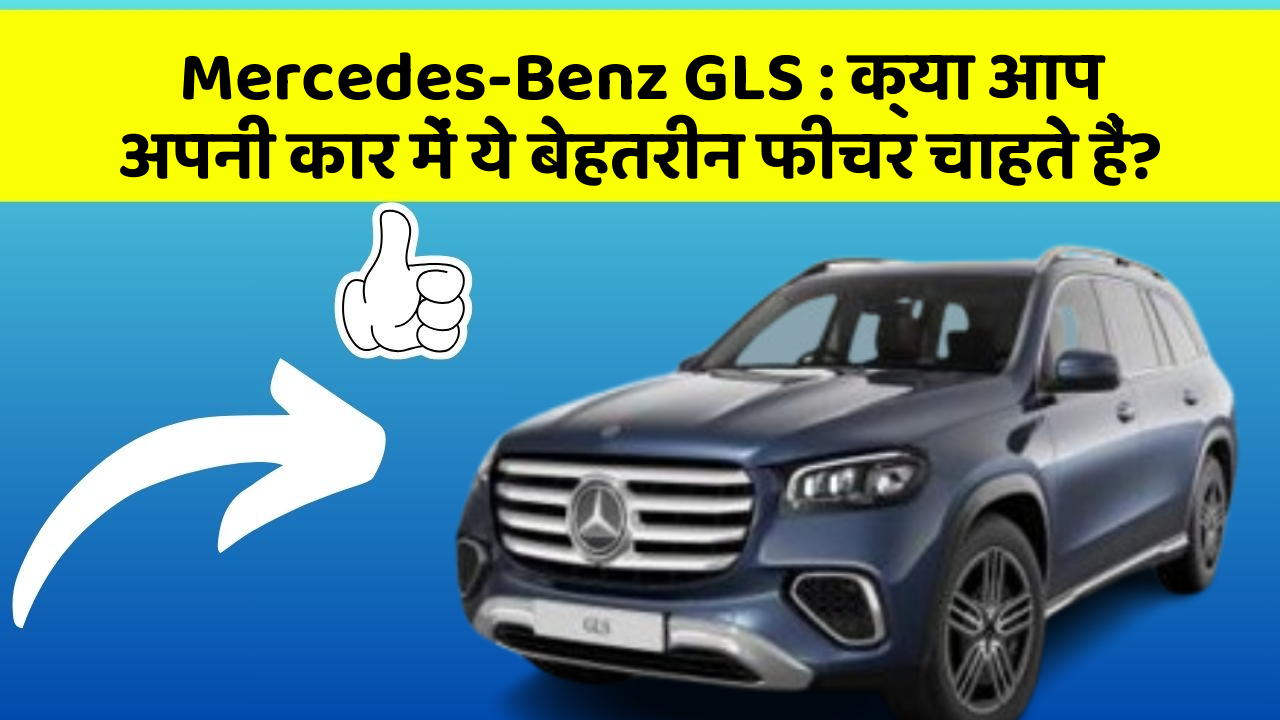 Mercedes-Benz GLS: क्या आप अपनी कार में ये बेहतरीन फीचर चाहते हैं?