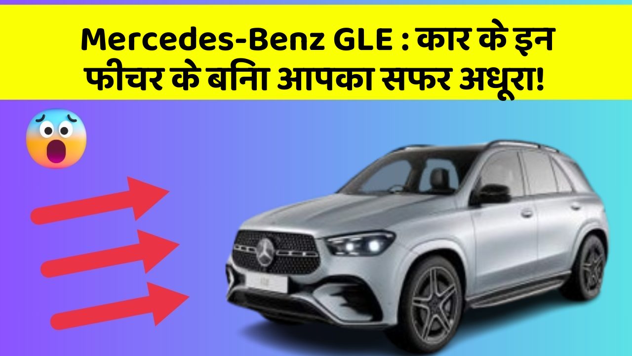 Mercedes-Benz GLE : कार के इन फीचर के बिना आपका सफर अधूरा!