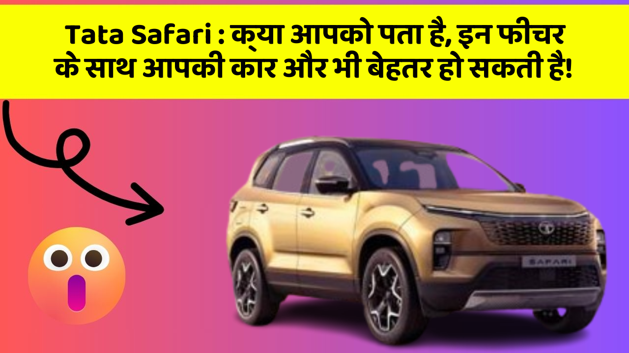 Tata Safari: क्या आपको पता है, इन फीचर के साथ आपकी कार और भी बेहतर हो सकती है!