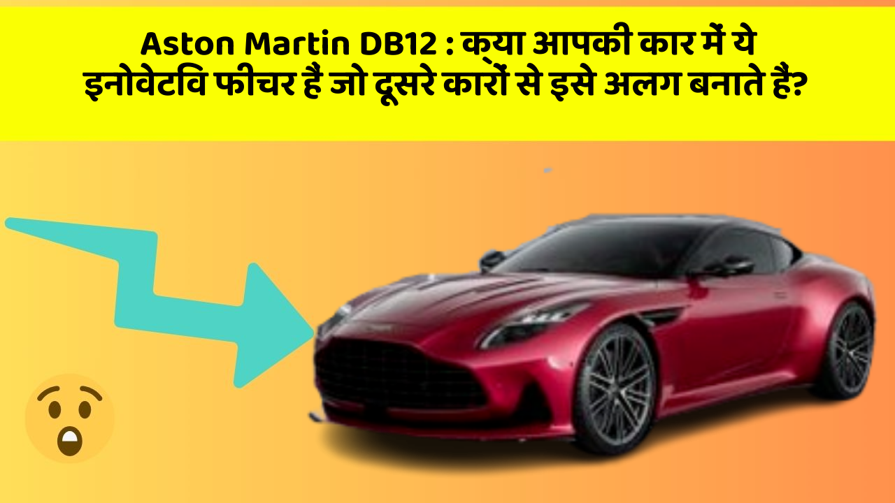 Aston Martin DB12: क्या आपकी कार में ये इनोवेटिव फीचर हैं जो दूसरे कारों से इसे अलग बनाते हैं?