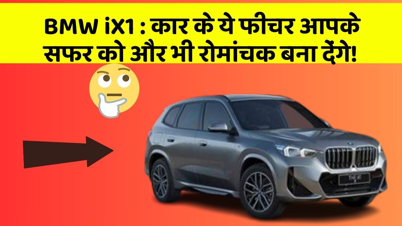 BMW iX1: कार के ये फीचर आपके सफर को और भी रोमांचक बना देंगे!