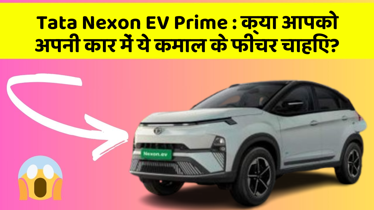 Tata Nexon EV Prime : क्या आपको अपनी कार में ये कमाल के फीचर चाहिए?