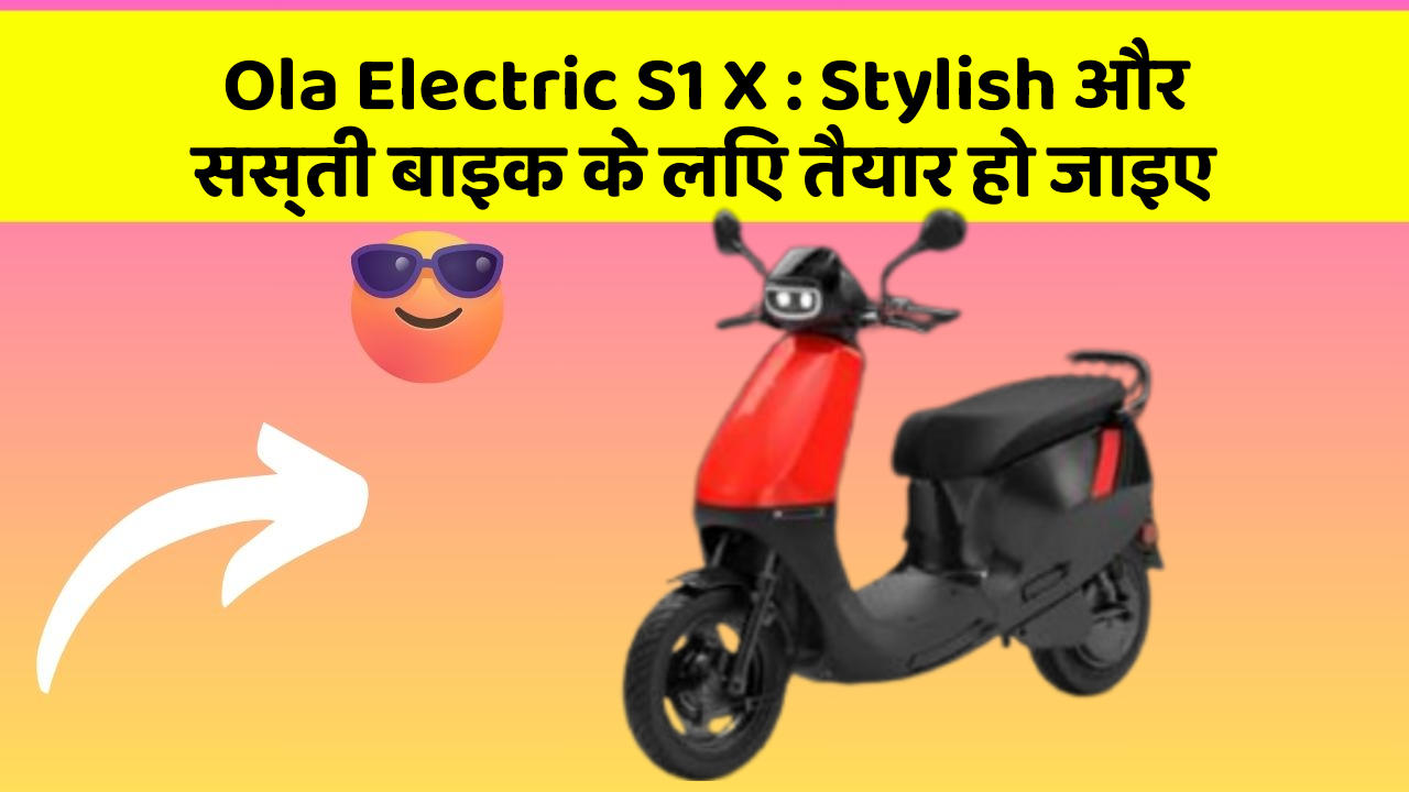 Ola Electric S1 X: Stylish और सस्ती बाइक के लिए तैयार हो जाइए