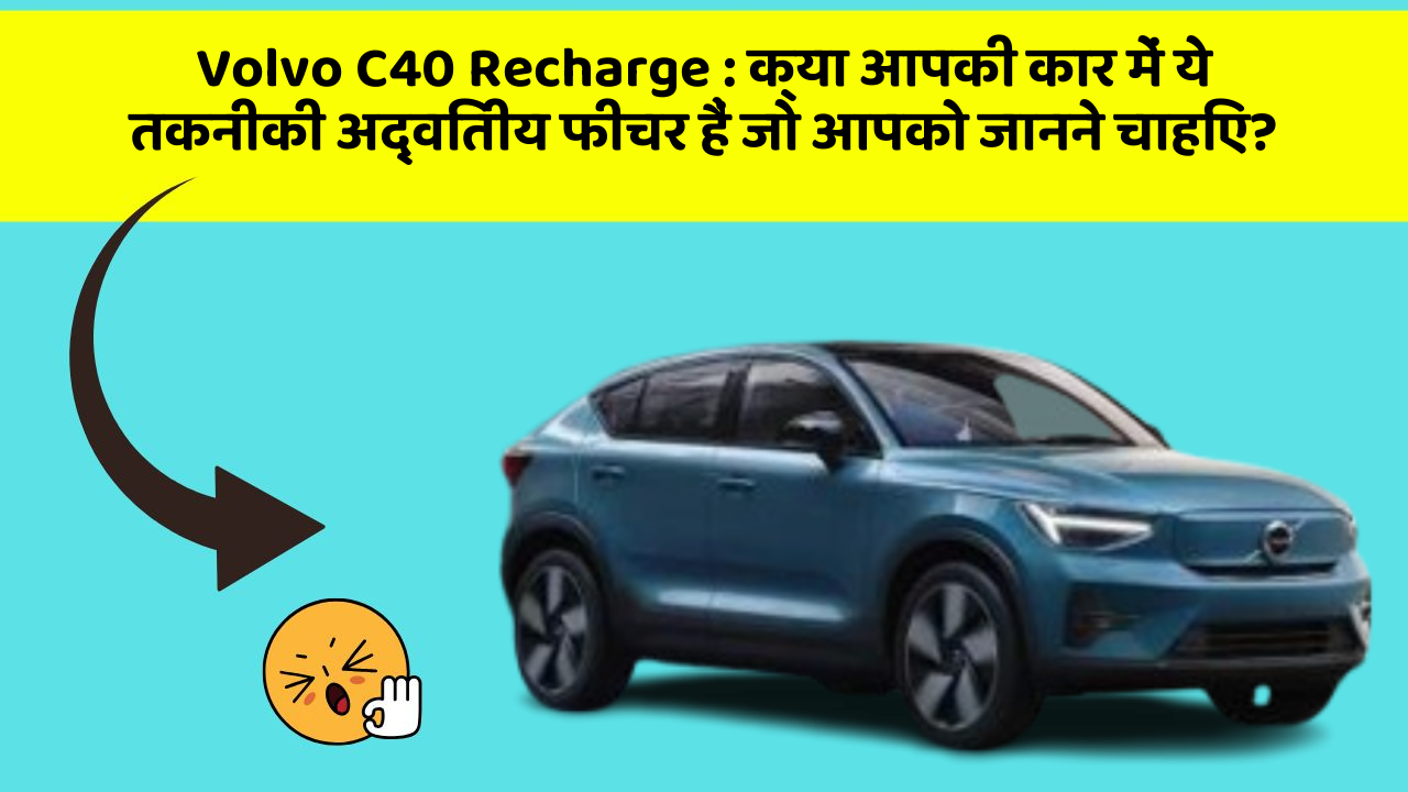 Volvo C40 Recharge: क्या आपकी कार में ये तकनीकी अद्वितीय फीचर हैं जो आपको जानने चाहिए?