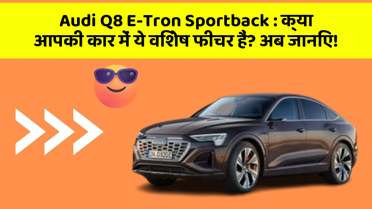 Audi Q8 E-Tron Sportback: क्या आपकी कार में ये विशेष फीचर हैं? अब जानिए!