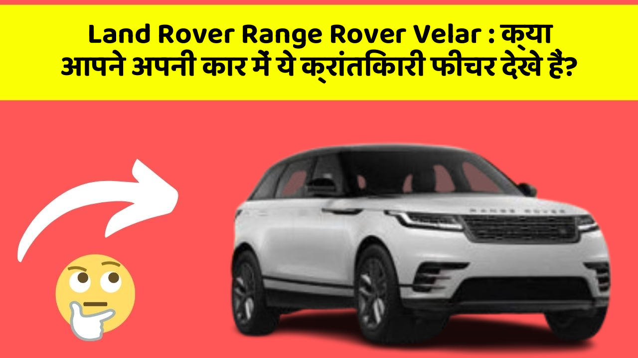 Land Rover Range Rover Velar: क्या आपने अपनी कार में ये क्रांतिकारी फीचर देखे हैं?