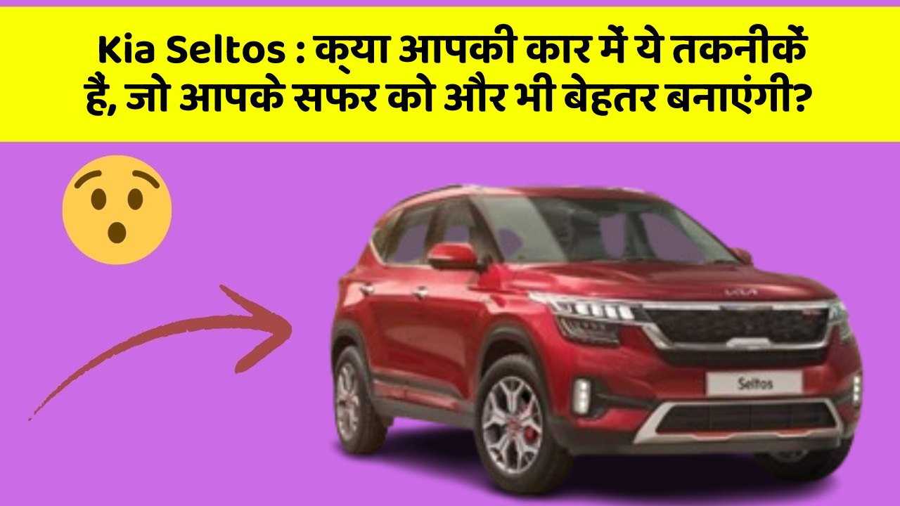 Kia Seltos: क्या आपकी कार में ये तकनीकें हैं, जो आपके सफर को और भी बेहतर बनाएंगी?