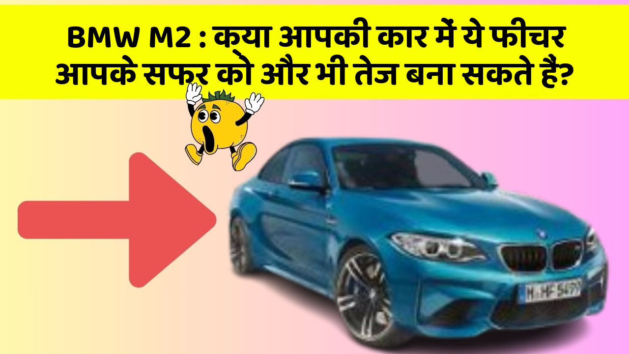 BMW M2: क्या आपकी कार में ये फीचर आपके सफर को और भी तेज बना सकते हैं?