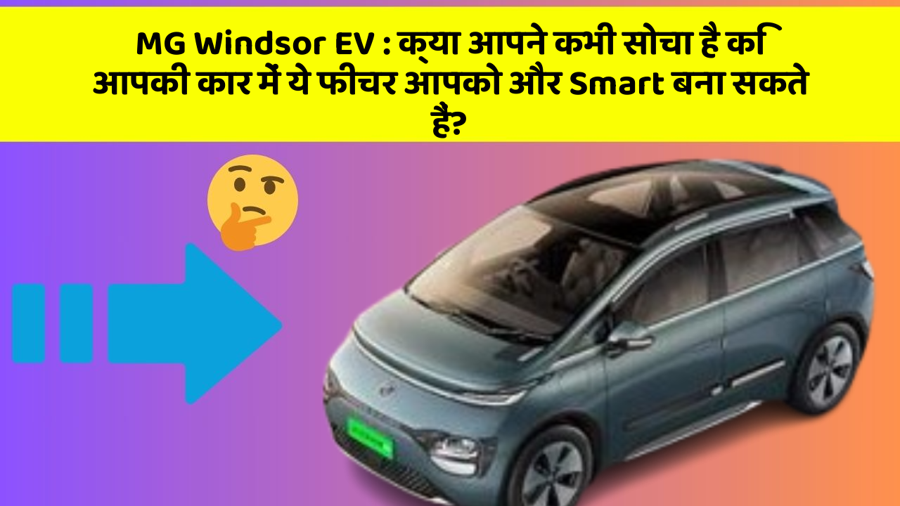 MG Windsor EV:क्या आपने कभी सोचा है कि आपकी कार में ये फीचर आपको और Smart बना सकते हैं?