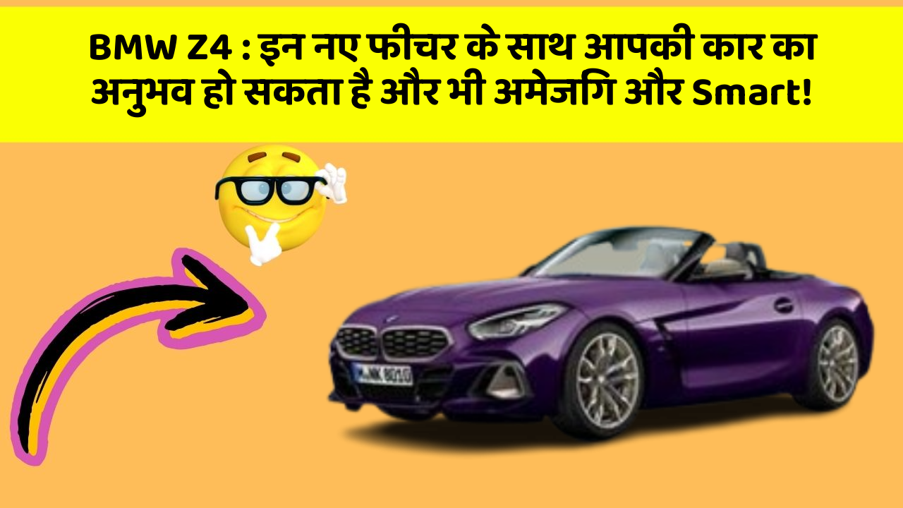 BMW Z4 : इन नए फीचर के साथ आपकी कार का अनुभव हो सकता है और भी अमेजिंग और Smart!