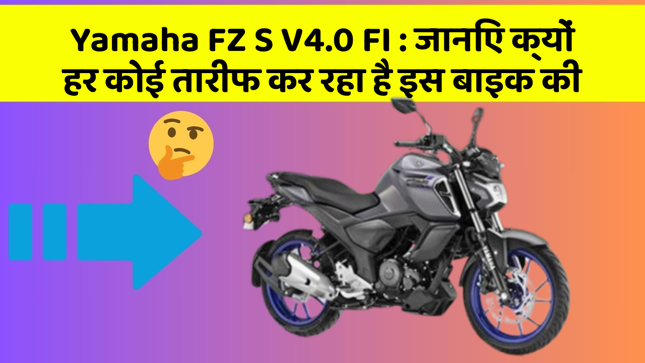 Yamaha FZ S V4.0 FI : जानिए क्यों हर कोई तारीफ कर रहा है इस बाइक की