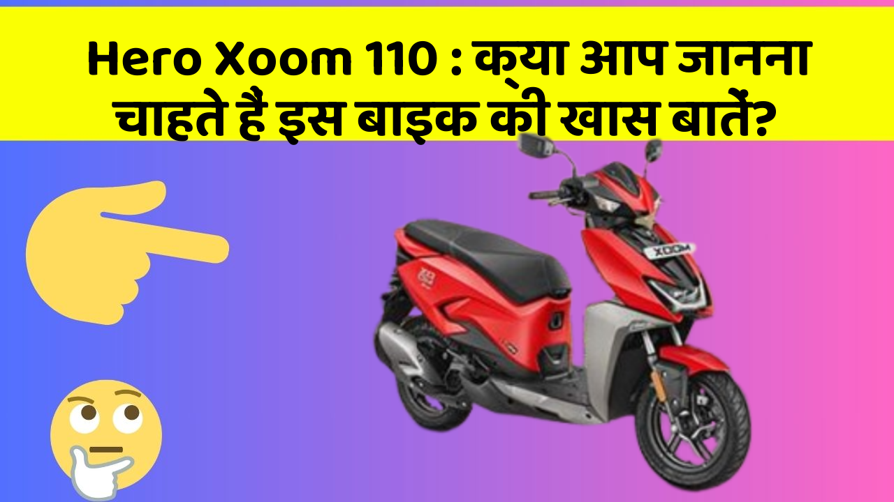 Hero Xoom 110 : क्या आप जानना चाहते हैं इस बाइक की खास बातें?