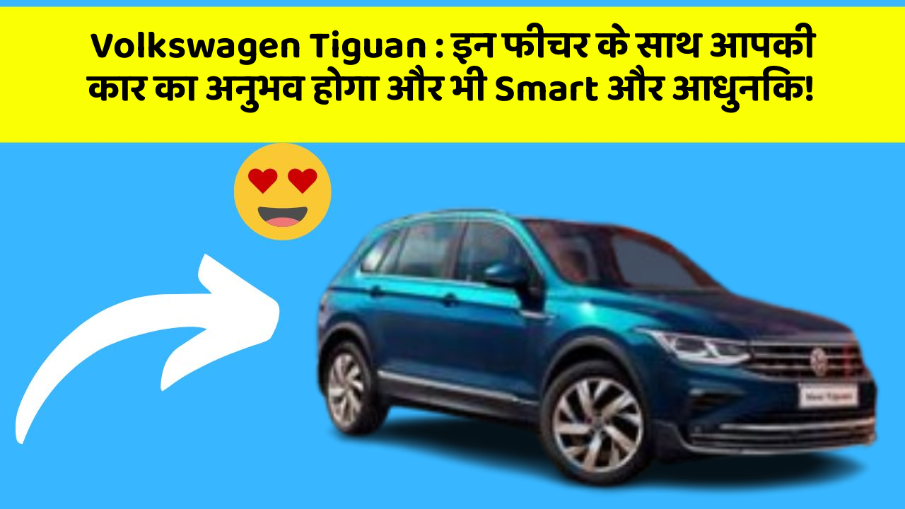 Volkswagen Tiguan: इन फीचर के साथ आपकी कार का अनुभव होगा और भी Smart और आधुनिक!