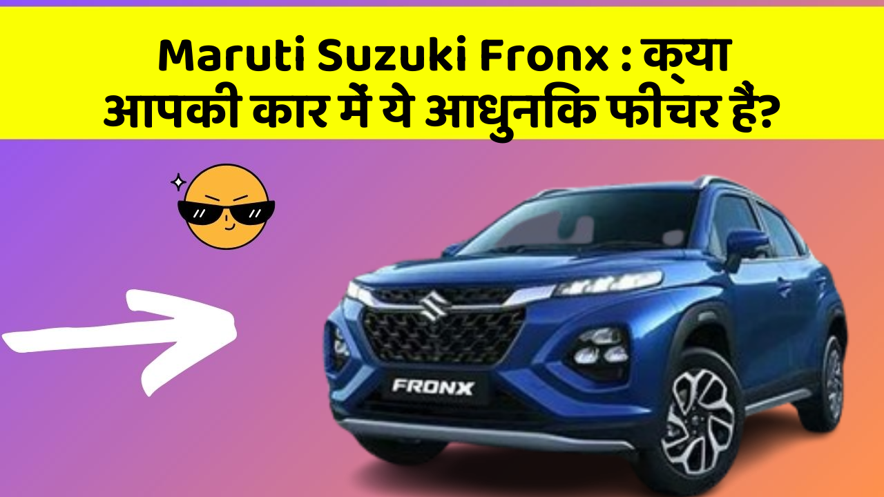 Maruti Suzuki Fronx: क्या आपकी कार में ये आधुनिक फीचर हैं?