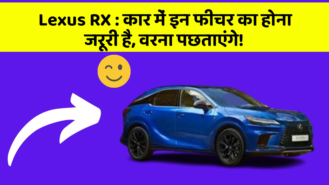 Lexus RX : कार में इन फीचर का होना जरूरी है, वरना पछताएंगे!