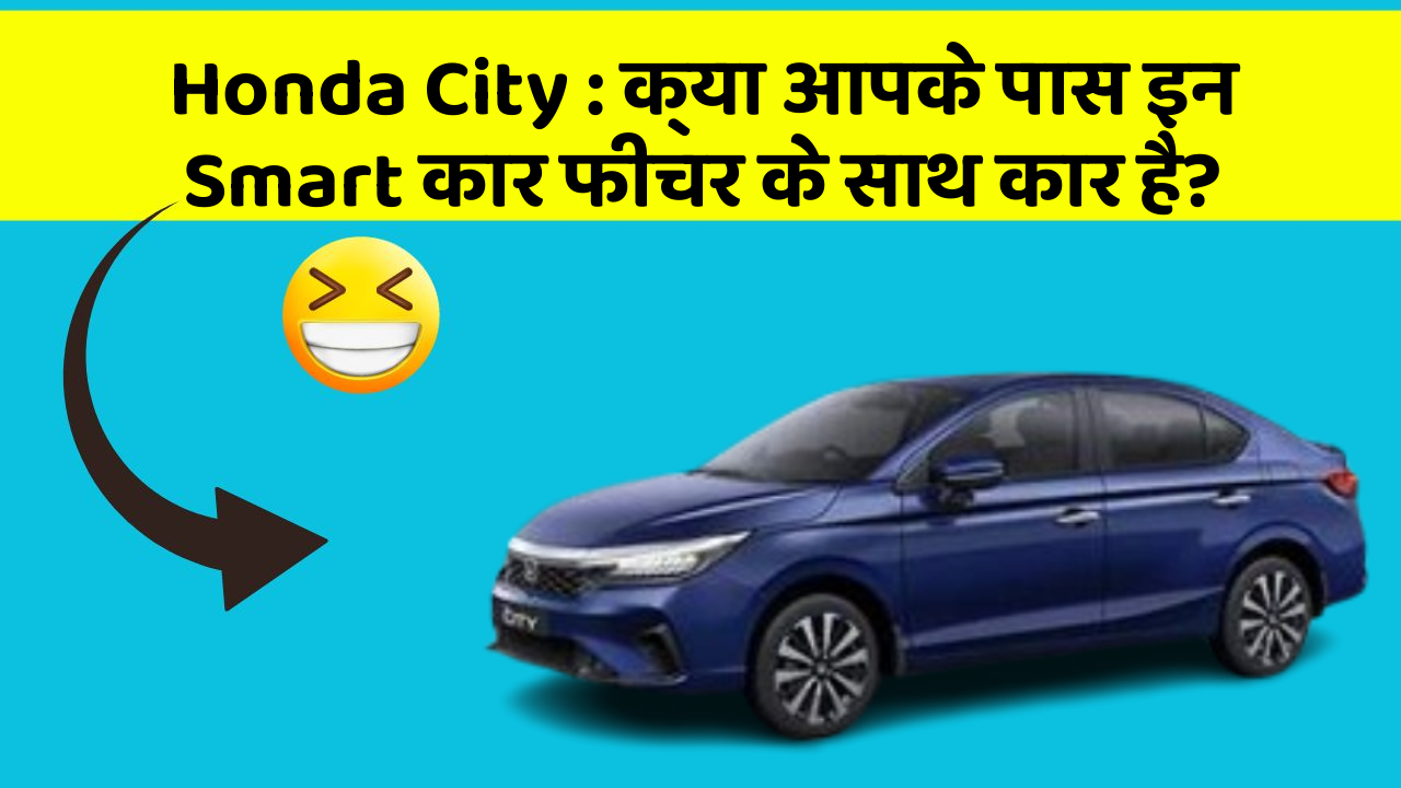 Honda City : क्या आपके पास इन Smart कार फीचर के साथ कार है?