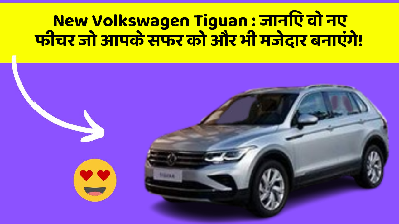 New Volkswagen Tiguan: जानिए वो नए फीचर जो आपके सफर को और भी मजेदार बनाएंगे!