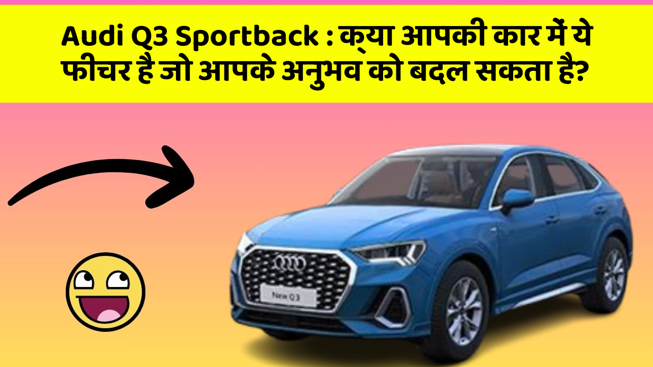 Audi Q3 Sportback: क्या आपकी कार में ये फीचर है जो आपके अनुभव को बदल सकता है?