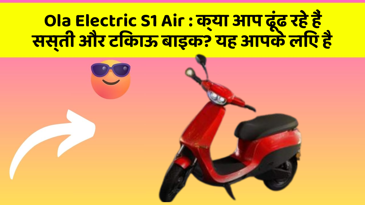 Ola Electric S1 Air: क्या आप ढूंढ रहे हैं सस्ती और टिकाऊ बाइक? यह आपके लिए है